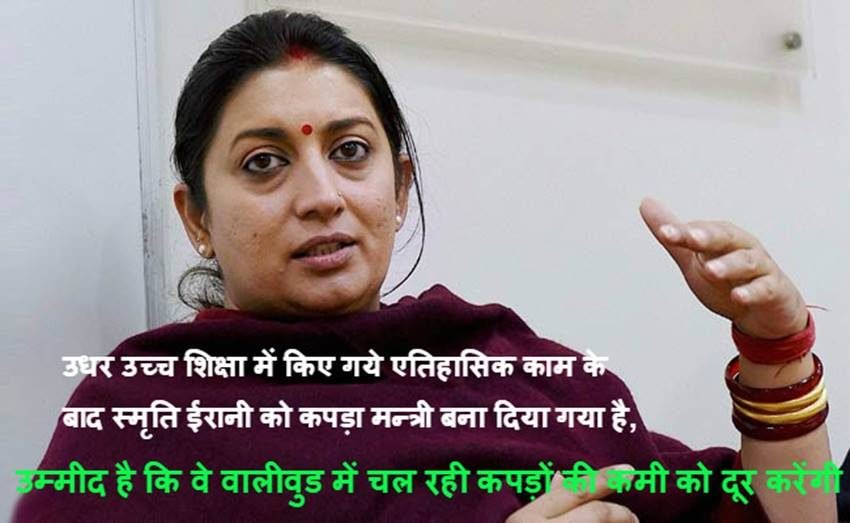 उधर उच्च शिक्षा में किए गये एतिहासिक काम के बाद स्मृति ईरानी को कपड़ा मन्त्री बना दिया गया है, उम्मीद है कि वे वालीवुड में चल रही कपड़ों की कमी को दूर करेंगी