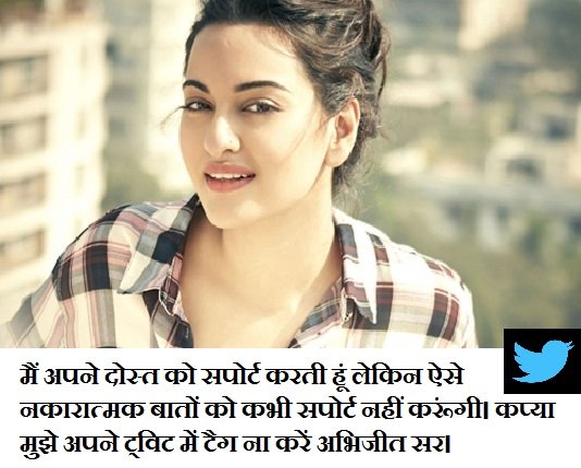 सोनाक्षी सिन्हा ने ट्विटर पर कहा: मैं अपने दोस्त को सपोर्ट करती हूं लेकिन ऐसे नकारात्मक बातों को कभी सपोर्ट नहीं करूंगी। कप्या मुझे अपने ट्विट में टैग ना करें अभिजीत सर।