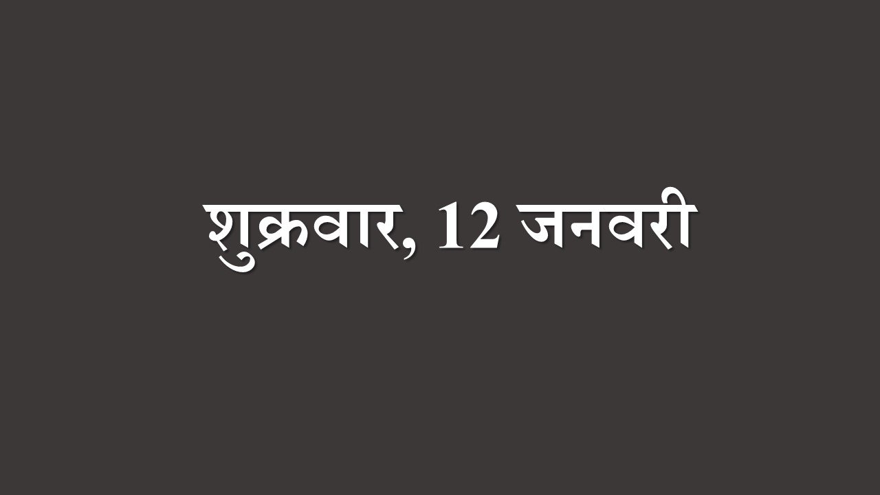 शुक्रवार, 12 जनवरी- आज आप इमोशनल रहेंगे। आज आप खुद फिल करेंगे कि आप किसी विशेष व्यक्ति के बारे मे इतना क्यों सोचते हैं। आप अपने बेहतर कल के बारे मे विचार करेंगे।