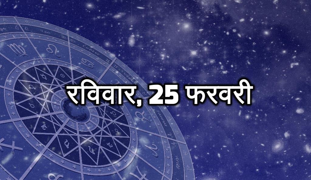 रविवार, 25 फरवरी - आज का दिन किस्मत आपका साथ देगी। आपके सभी कार्य सफल होंगे। आज के दिन आप सावधान रहें। आज के आपको बड़ों का आर्शीवाद मिलेगा। आने वाले समय आपको सफलता की ओर ले जा सकता है।