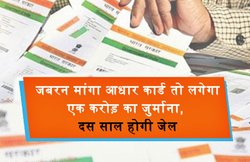 जबरन मांगा आधार कार्ड तो लगेगा एक करोड़ का जुर्माना, दस साल होगी जेल