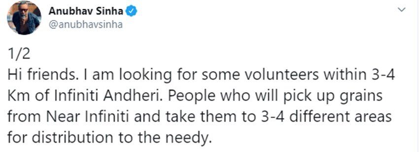 अनुभव सिन्हा ने ट्वीट करते हुए लिखा कि, 'मैं कुछ वॉलंटियर्स की तलाश में हूं जो इनफिनिटी अंधेरी के 3-4 किमी की दूरी पर हों। लोग इनफिनिटी के पास से अनाज ले जाएंगे और इनफिनिटी के पास 3-4 इलाकों में जरूरतमंदों को बांट देंगे। उम्मीद है हफ्ते में दो बार ऐसा हो जाएगा।'