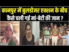 कानपुर में बुलडोजर एक्शन के बीच मां-बेटी की जान कैसे चली गई, सवालों में प्रशासन ?