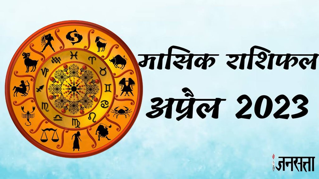 Monthly Horoscope April 2023, मासिक राशिफल अप्रैल 2023