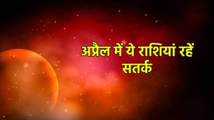 Grah Gochar 2023 April, अप्रैल माह में ये राशियां रहं संभलकर