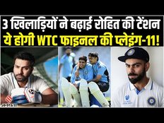 WTC Final 2023: 3 खिलाड़ियों ने बढ़ाई Rohit Sharma की टेंशन! ये हो सकती है Team India की प्लेइंग-11