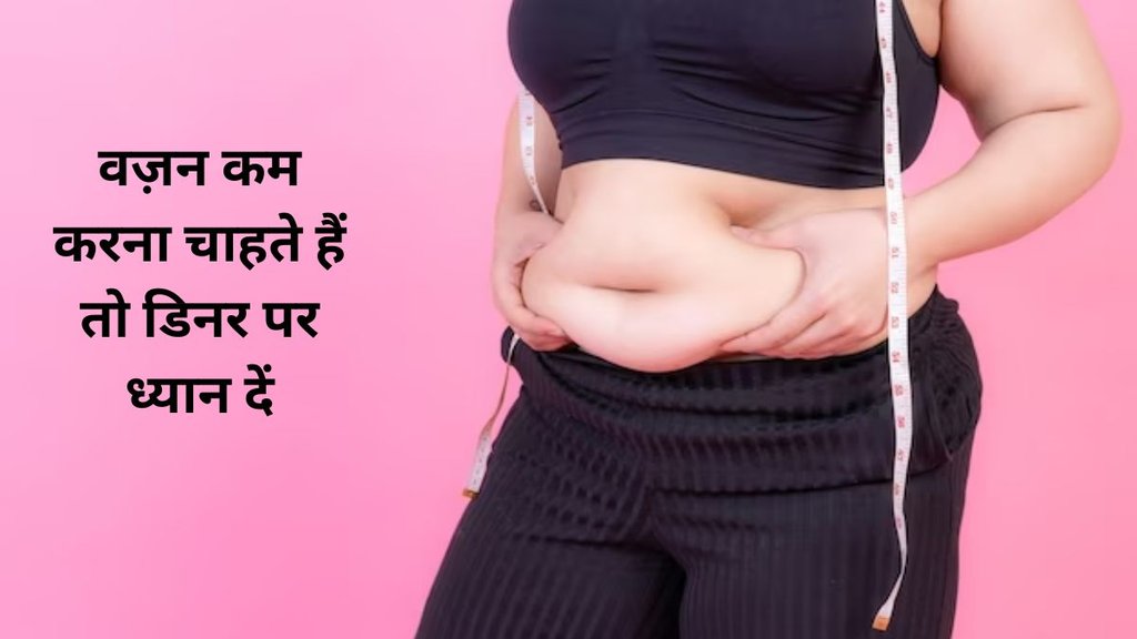 ,foods to avoid eating in weight loss diet,foods to avoid eating in dinner,dinner mistakes in hindi,weight loss mistakes in hind