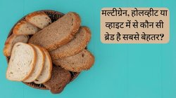 मल्टीग्रेन, होलव्हीट या व्हाइट में से कौन सी ब्रेड है सबसे बेहतर? हेल्दी रहने के लिए आज ही बदल दें खाने का तरीका