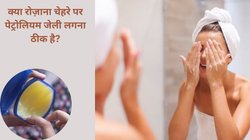 अगर आप पेट्रोलियम जेली को रोज़ाना अपने चेहरे पर लगाएं तो स्किन पर कैसा दिखेगा असर, एक्सपर्ट से जानते हैं