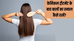 केमिकल ट्रीटमेंट के बाद बालों की देखभाल कैसे करें? बालों को रूखा होने से बचाएंगी ये आसान टिप्स