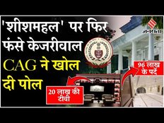 Arvind Kejriwal फिर फंसे शीशमहल पर, CAG ने किया खुलासा, कहा- 96 लाख केपर्दे,20 लाख की टीवी...