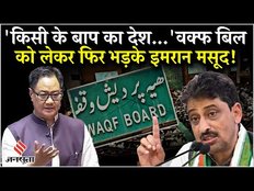 Waqf Bill पर कांग्रेस सांसद Imran Masood ने फिर खोला मोर्चा, कहा- किसी के बाप का देश थोड़े है